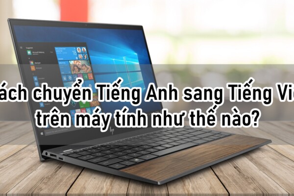 Cách chuyển Tiếng Anh sang Tiếng Việt trên máy tính như thế nào?
