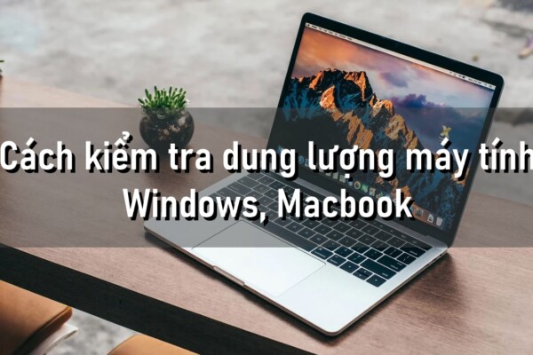 Những cách kiểm tra dung lượng máy tính Windows và Macbook